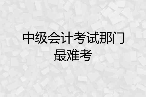 中级会计考试那门最难考