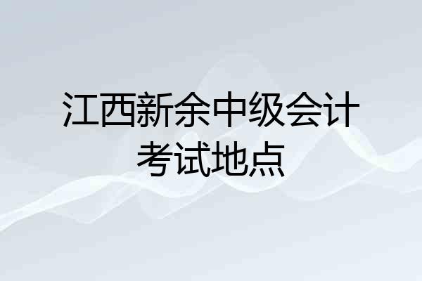 江西新余中级会计考试地点