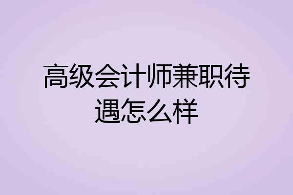 高级会计师兼职待遇怎么样