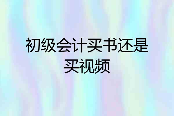 初级会计买书还是买视频