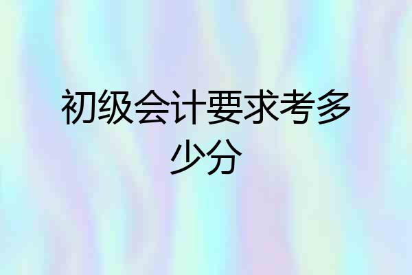 初级会计要求考多少分