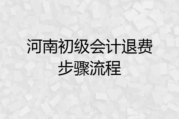 河南初级会计退费步骤流程