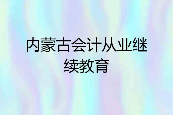 内蒙古会计从业继续教育