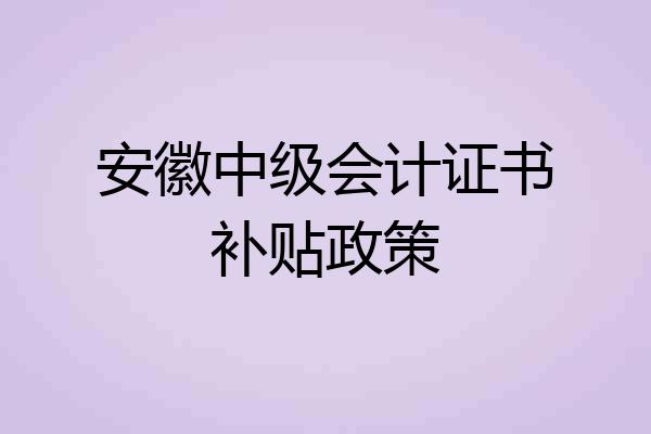 安徽中级会计证书补贴政策