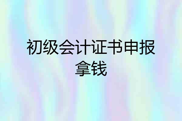 初级会计证书申报拿钱