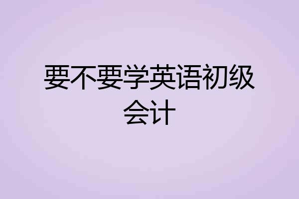 要不要学英语初级会计