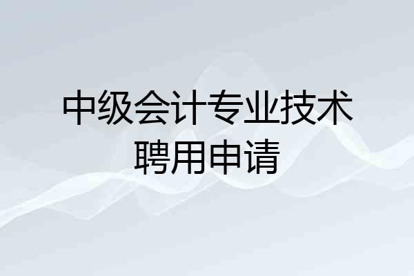 中级会计专业技术聘用申请
