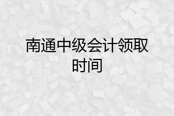 南通中级会计领取时间