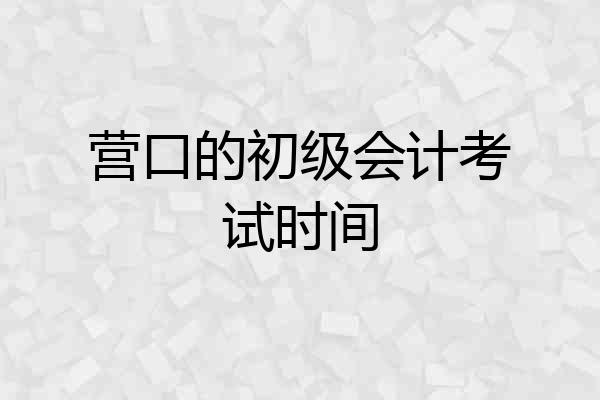 营口的初级会计考试时间
