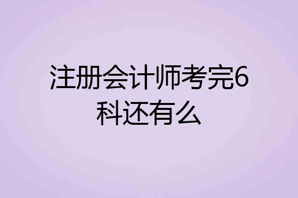 注册会计师考完6科还有么