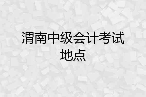 渭南中级会计考试地点