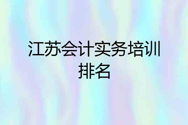 江苏会计实务培训排名