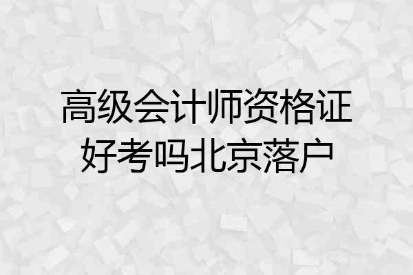 高级会计师资格证好考吗北京落户