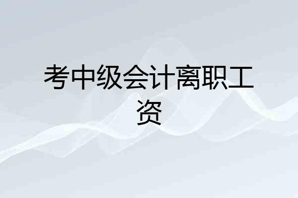 考中级会计离职工资