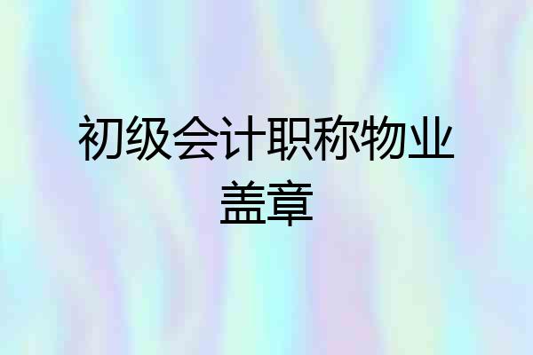 初级会计职称物业盖章