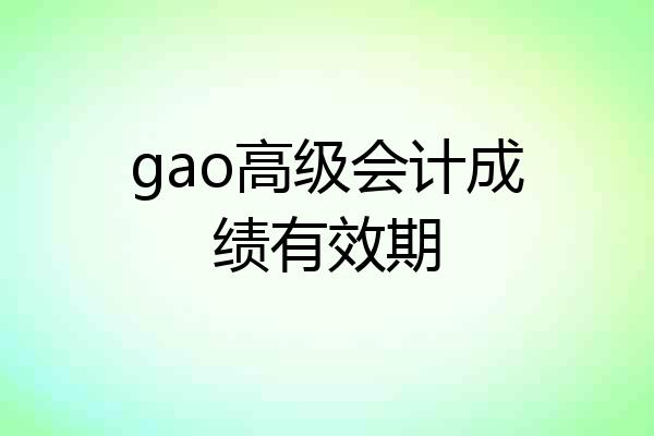 gao高级会计成绩有效期