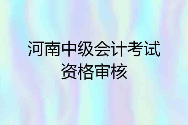 河南中级会计考试资格审核