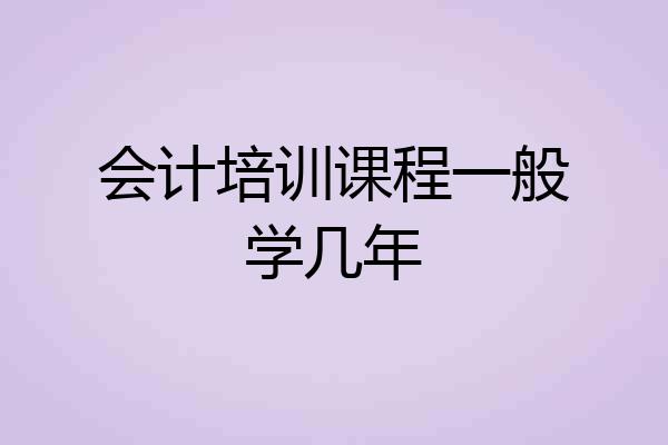 会计培训课程一般学几年
