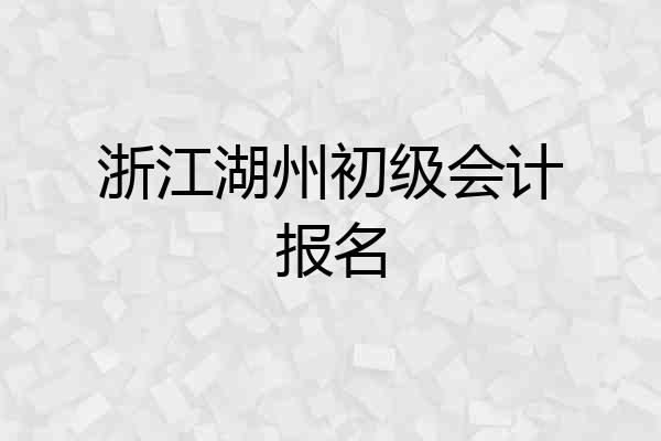 浙江湖州初级会计报名