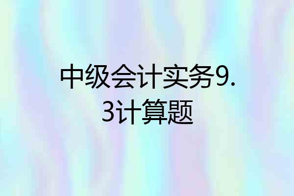 中级会计实务9.3计算题