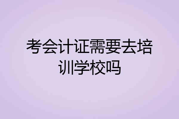 考会计证需要去培训学校吗