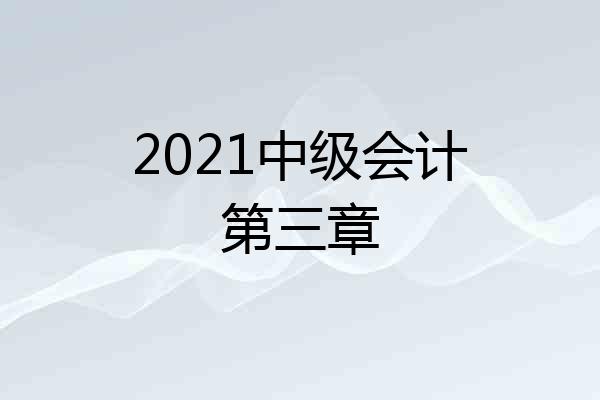 2021中级会计第三章
