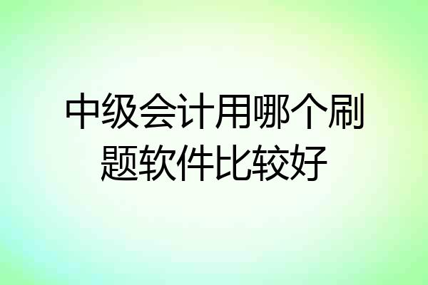 中级会计用哪个刷题软件比较好