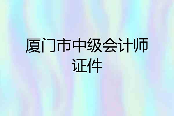 厦门市中级会计师证件