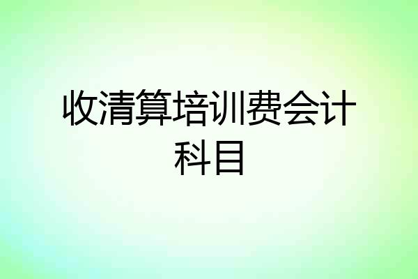 收清算培训费会计科目