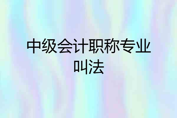 中级会计职称专业叫法