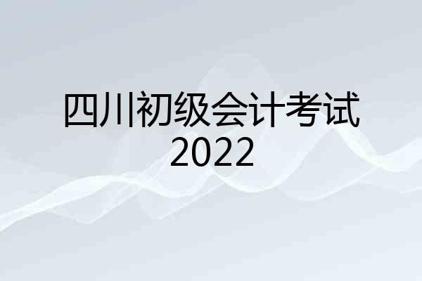 四川初级会计考试2022