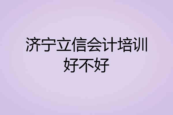 济宁立信会计培训好不好