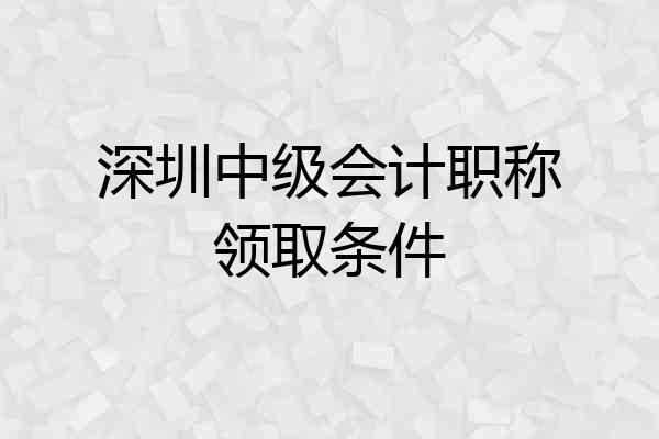 深圳中级会计职称领取条件