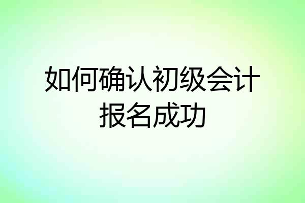 如何确认初级会计报名成功
