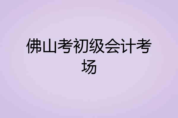 佛山考初级会计考场