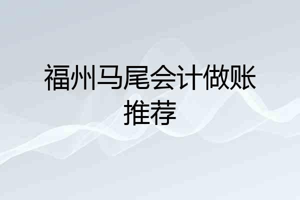 福州马尾会计做账推荐