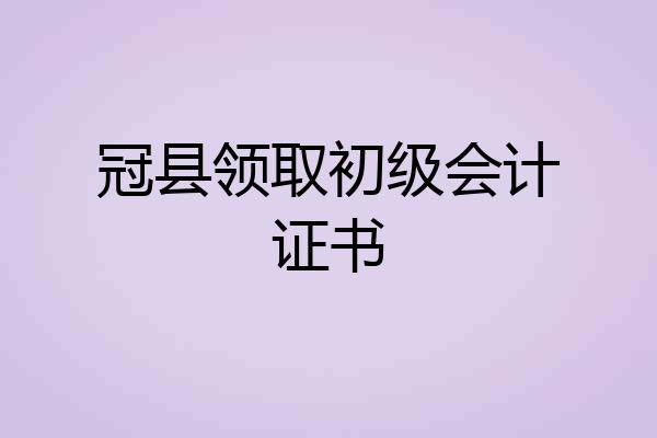 冠县领取初级会计证书