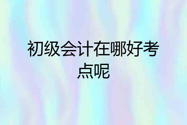 初级会计在哪好考点呢