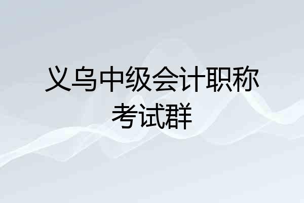 义乌中级会计职称考试群