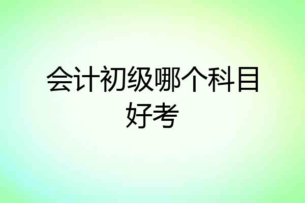 会计初级哪个科目好考