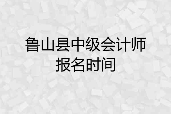 鲁山县中级会计师报名时间