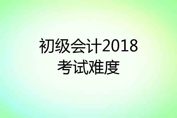 初级会计2018考试难度