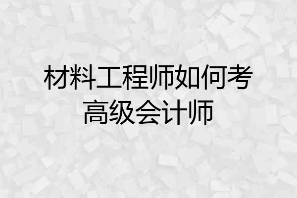 材料工程师如何考高级会计师