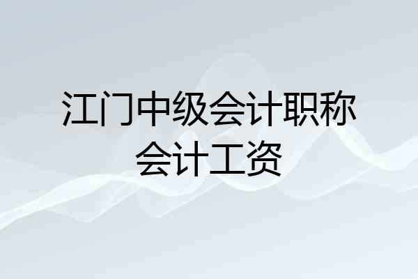 江门中级会计职称会计工资