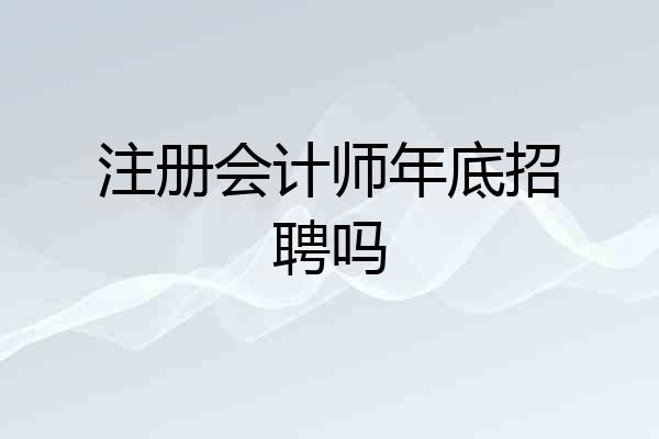 注册会计师年底招聘吗
