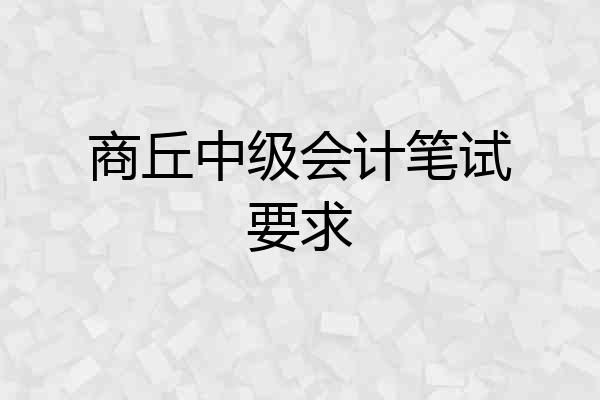 商丘中级会计笔试要求