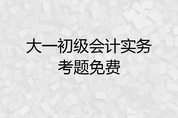 大一初级会计实务考题免费