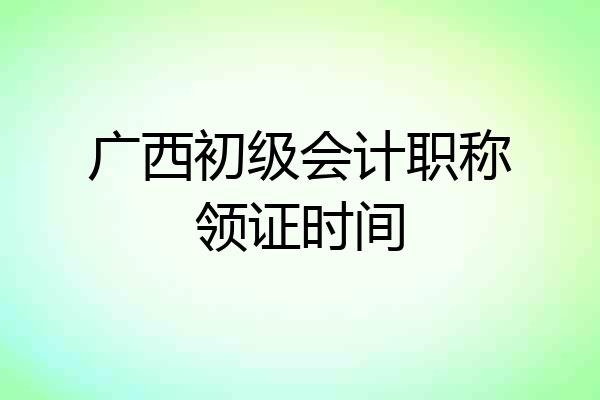 广西初级会计职称领证时间