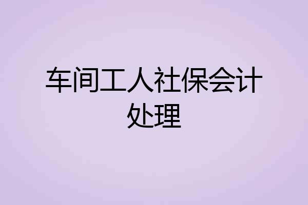 车间工人社保会计处理
