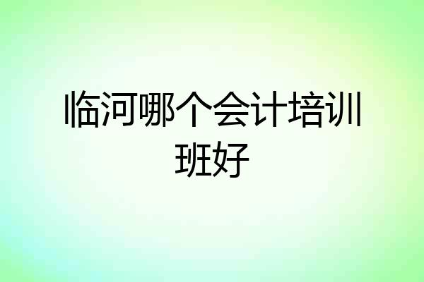 临河哪个会计培训班好